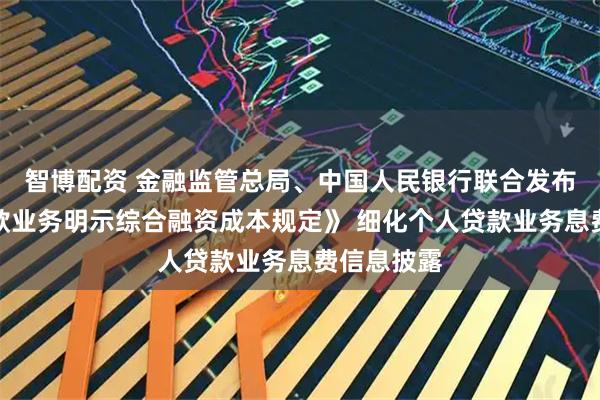 智博配资 金融监管总局、中国人民银行联合发布《个人贷款业务明示综合融资成本规定》 细化个人贷款业务息费信息披露