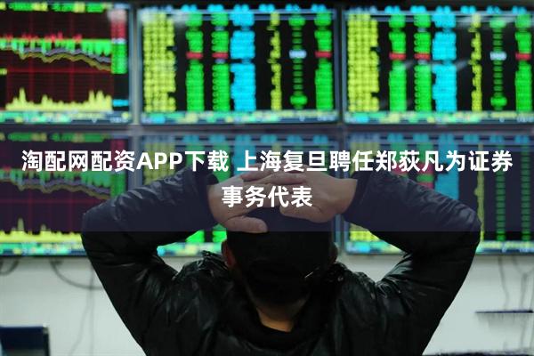 淘配网配资APP下载 上海复旦聘任郑荻凡为证券事务代表