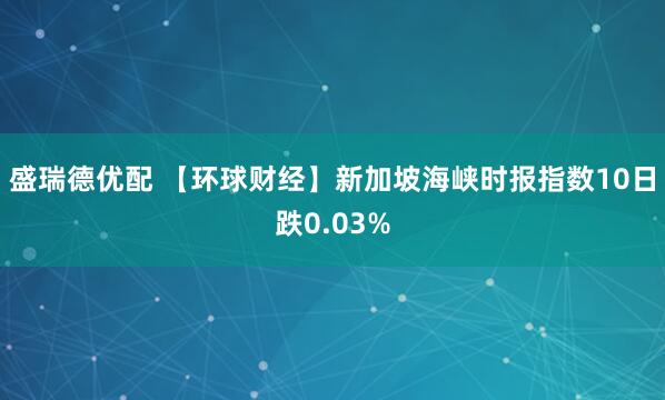 盛瑞德优配 【环球财经】新加坡海峡时报指数10日跌0.03%