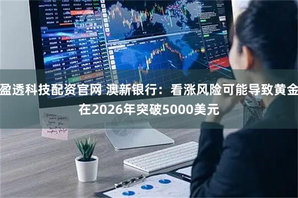 盈透科技配资官网 澳新银行：看涨风险可能导致黄金在2026年突破5000美元
