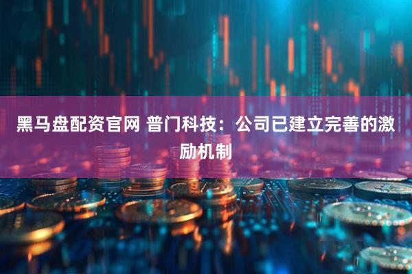 黑马盘配资官网 普门科技：公司已建立完善的激励机制