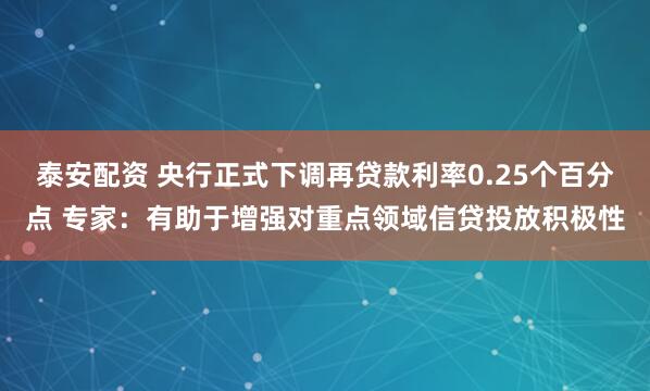 泰安配资 央行正式下调再贷款利率0.25个百分点 专家：有助于增强对重点领域信贷投放积极性