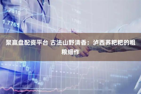 聚赢盘配资平台 古法山野清香：泸西荞粑粑的粗粮细作