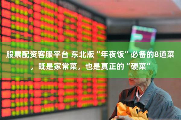 股票配资客服平台 东北版“年夜饭”必备的8道菜，既是家常菜，也是真正的“硬菜”