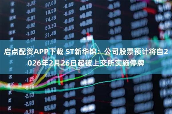 启点配资APP下载 ST新华锦：公司股票预计将自2026年2月26日起被上交所实施停牌