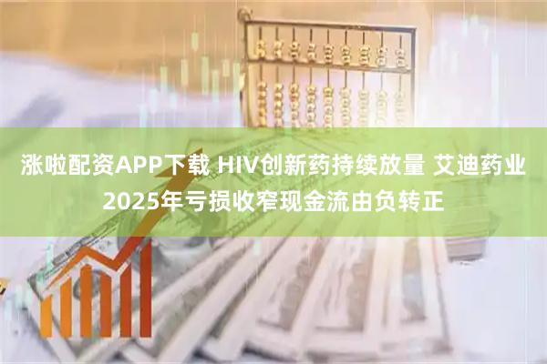 涨啦配资APP下载 HIV创新药持续放量 艾迪药业2025年亏损收窄现金流由负转正